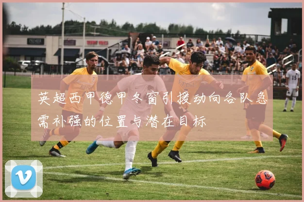 英超西甲德甲冬窗引援动向各队急需补强的位置与潜在目标